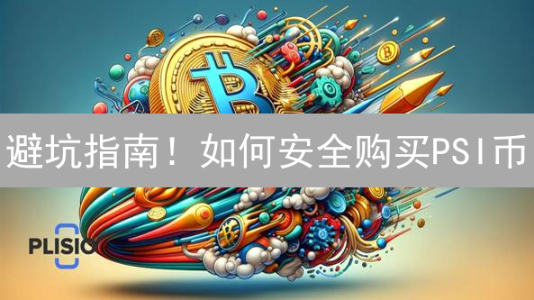 避坑指南！如何安全购买PSI币？新手必看！
