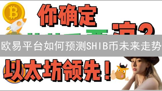 欧易平台如何预测SHIB币未来走势？四大维度深度剖析！