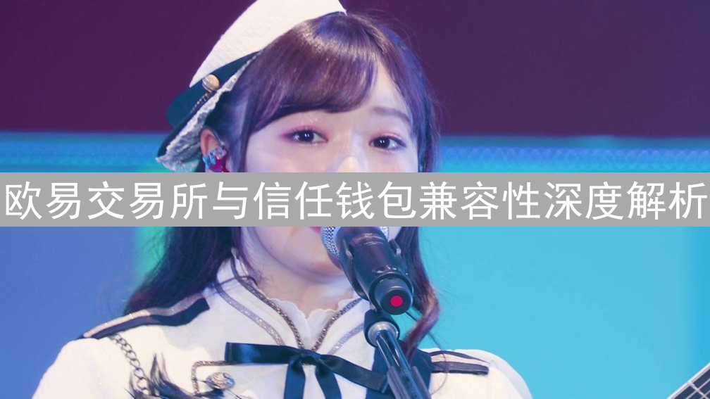 欧易交易所与信任钱包兼容性深度解析：欧意支持TrustWallet吗？