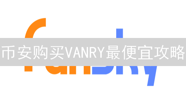 币安购买VANRY最便宜攻略：省钱技巧大揭秘！