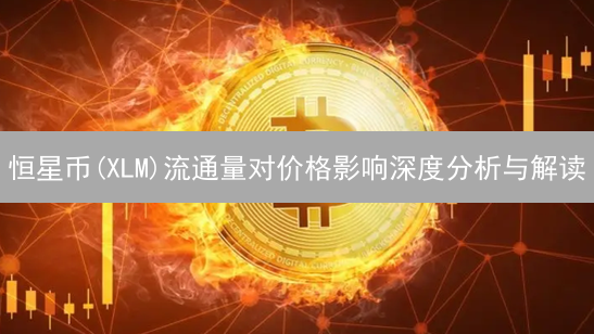 恒星币(XLM)流通量对价格影响深度分析与解读