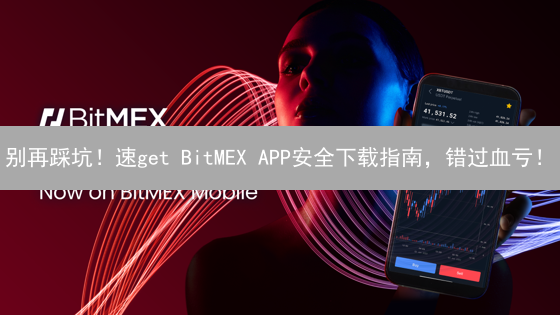 别再踩坑！速get BitMEX APP安全下载指南，错过血亏！