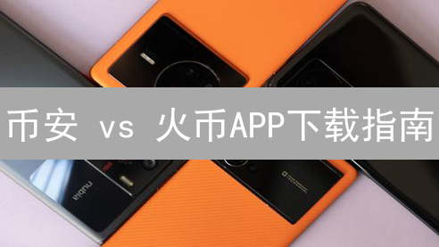 币安 vs 火币APP下载指南：新手避坑必备？