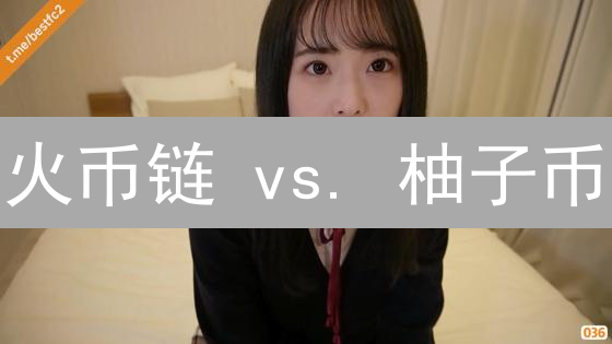 火币链 vs. 柚子币：谁才是性能之王？链圈速度大PK！